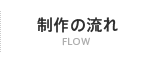 制作の流れ｜FLOW